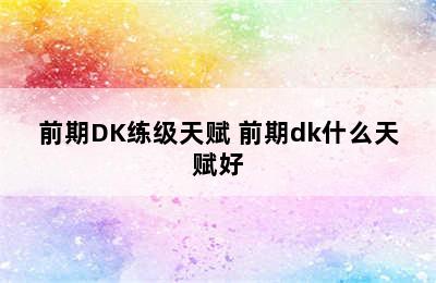 前期DK练级天赋 前期dk什么天赋好